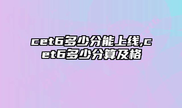 cet6多少分能上线,cet6多少分算及格