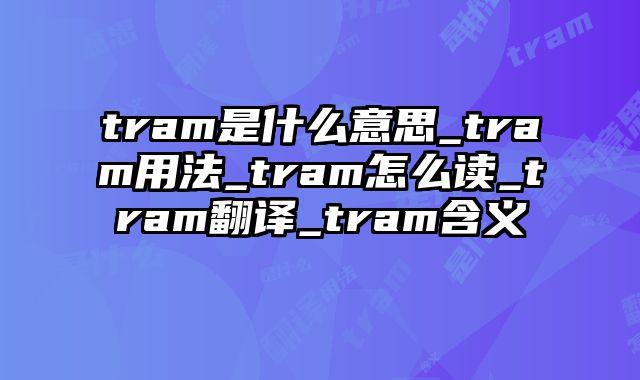 tram是什么意思_tram用法_tram怎么读_tram翻译_tram含义