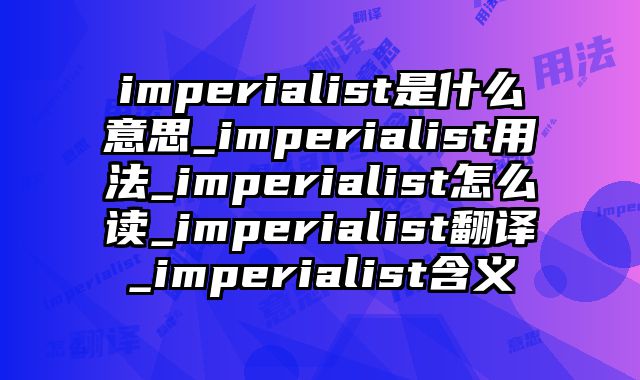 imperialist是什么意思_imperialist用法_imperialist怎么读_imperialist翻译_imperialist含义