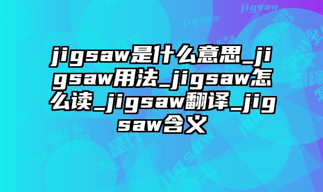 jigsaw是什么意思_jigsaw用法_jigsaw怎么读_jigsaw翻译_jigsaw含义