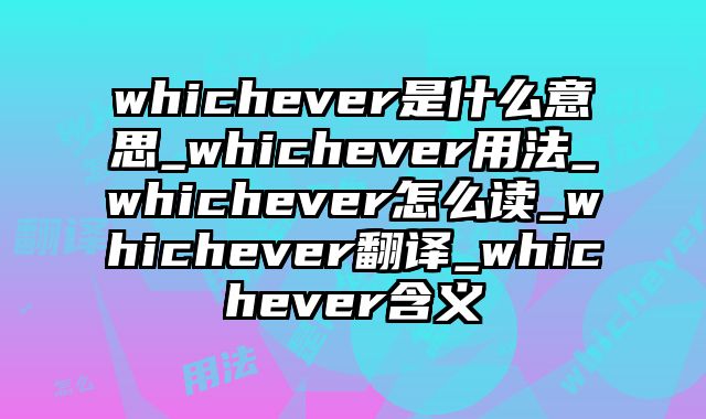 whichever是什么意思_whichever用法_whichever怎么读_whichever翻译_whichever含义