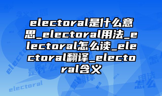 electoral是什么意思_electoral用法_electoral怎么读_electoral翻译_electoral含义