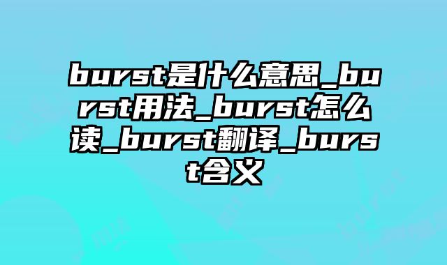 burst是什么意思_burst用法_burst怎么读_burst翻译_burst含义