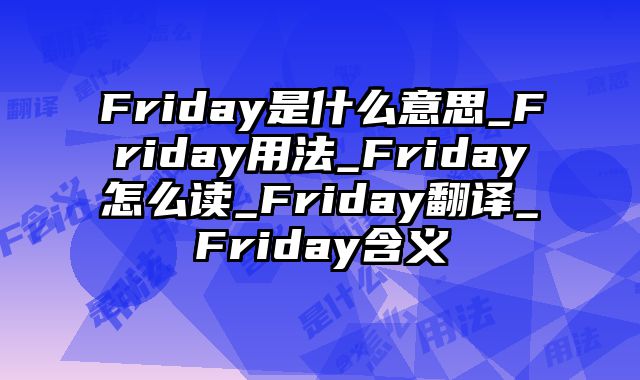 Friday是什么意思_Friday用法_Friday怎么读_Friday翻译_Friday含义