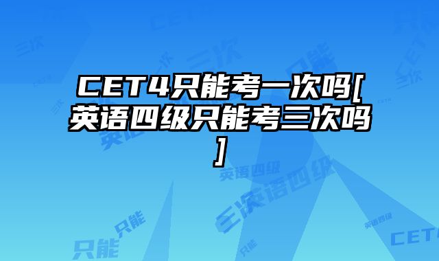 CET4只能考一次吗[英语四级只能考三次吗]