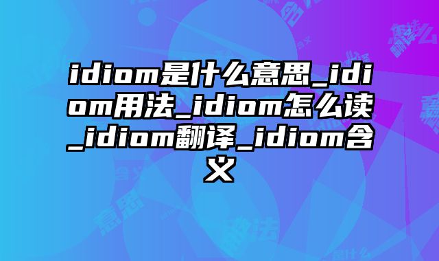 idiom是什么意思_idiom用法_idiom怎么读_idiom翻译_idiom含义