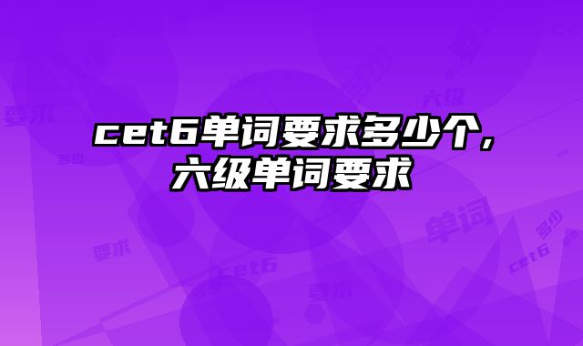 cet6单词要求多少个,六级单词要求