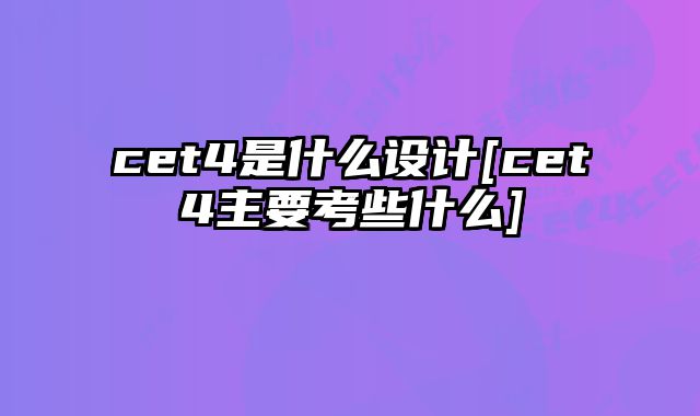 cet4是什么设计[cet4主要考些什么]