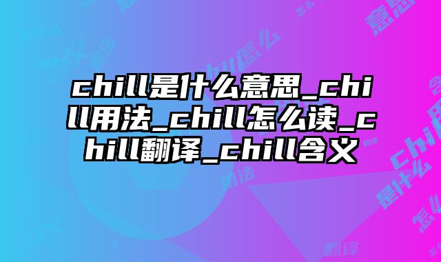 chill是什么意思_chill用法_chill怎么读_chill翻译_chill含义