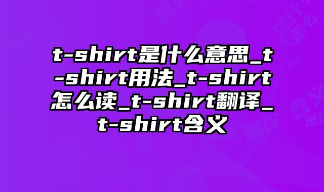 t-shirt是什么意思_t-shirt用法_t-shirt怎么读_t-shirt翻译_t-shirt含义