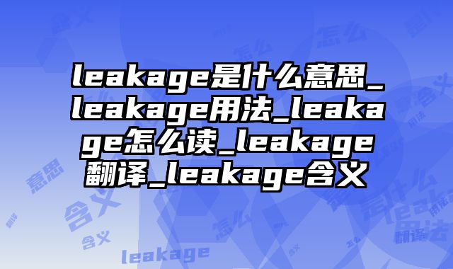 leakage是什么意思_leakage用法_leakage怎么读_leakage翻译_leakage含义