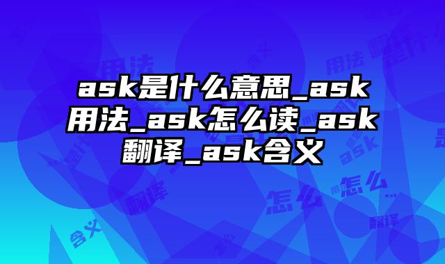 ask是什么意思_ask用法_ask怎么读_ask翻译_ask含义
