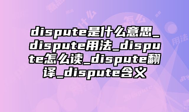 dispute是什么意思_dispute用法_dispute怎么读_dispute翻译_dispute含义