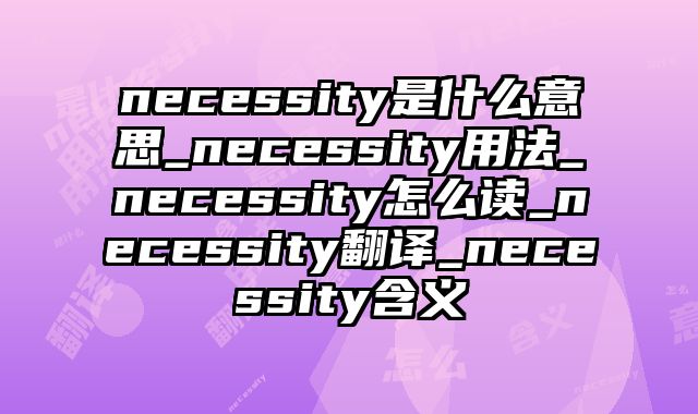 necessity是什么意思_necessity用法_necessity怎么读_necessity翻译_necessity含义