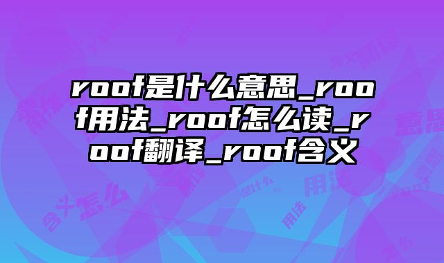 roof是什么意思_roof用法_roof怎么读_roof翻译_roof含义