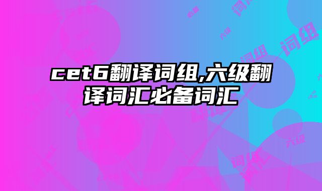 cet6翻译词组,六级翻译词汇必备词汇