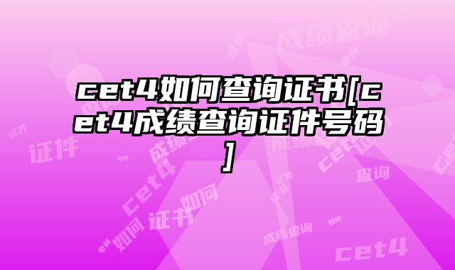 cet4如何查询证书[cet4成绩查询证件号码]