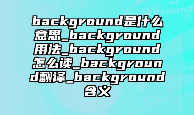 background是什么意思_background用法_background怎么读_background翻译_background含义