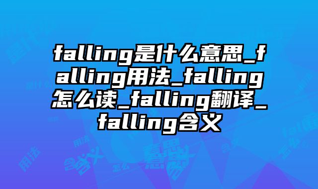 falling是什么意思_falling用法_falling怎么读_falling翻译_falling含义