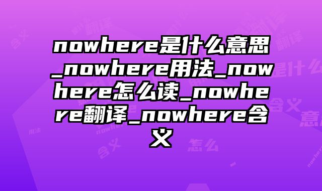 nowhere是什么意思_nowhere用法_nowhere怎么读_nowhere翻译_nowhere含义