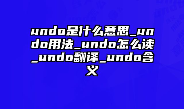 undo是什么意思_undo用法_undo怎么读_undo翻译_undo含义