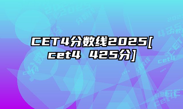 CET4分数线2025[cet4 425分]