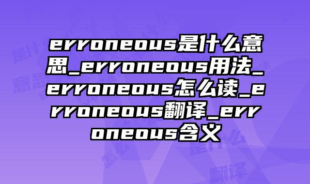 erroneous是什么意思_erroneous用法_erroneous怎么读_erroneous翻译_erroneous含义
