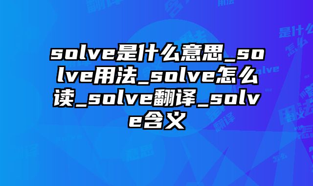 solve是什么意思_solve用法_solve怎么读_solve翻译_solve含义