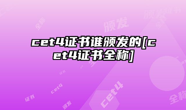 cet4证书谁颁发的[cet4证书全称]