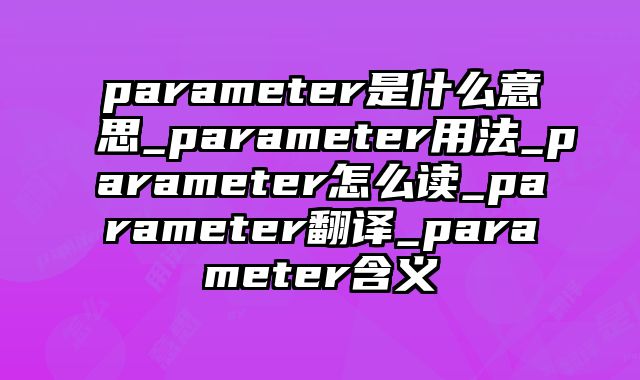parameter是什么意思_parameter用法_parameter怎么读_parameter翻译_parameter含义