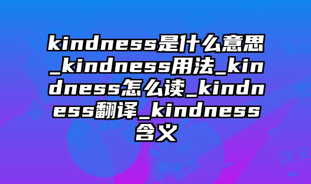 kindness是什么意思_kindness用法_kindness怎么读_kindness翻译_kindness含义