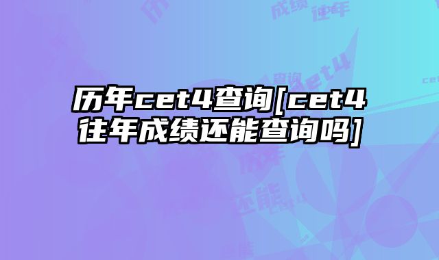 历年cet4查询[cet4往年成绩还能查询吗]