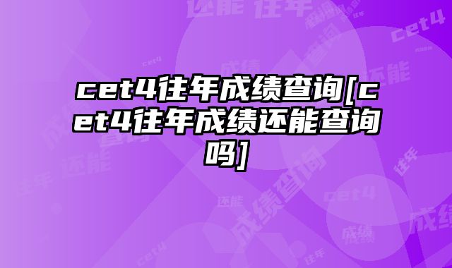 cet4往年成绩查询[cet4往年成绩还能查询吗]