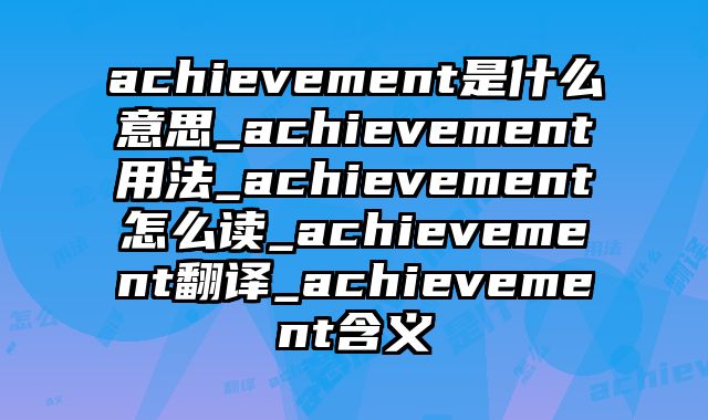 achievement是什么意思_achievement用法_achievement怎么读_achievement翻译_achievement含义