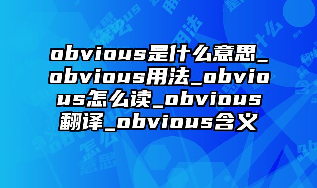 obvious是什么意思_obvious用法_obvious怎么读_obvious翻译_obvious含义