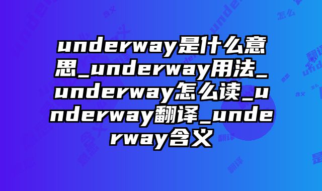 underway是什么意思_underway用法_underway怎么读_underway翻译_underway含义