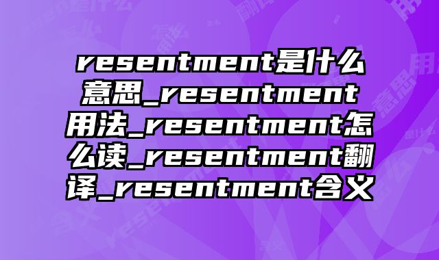 resentment是什么意思_resentment用法_resentment怎么读_resentment翻译_resentment含义