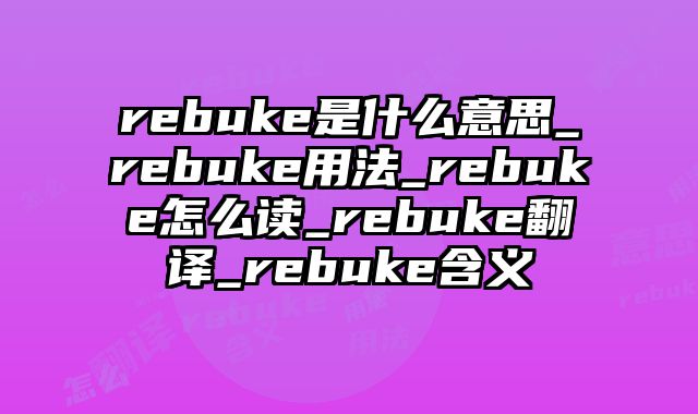 rebuke是什么意思_rebuke用法_rebuke怎么读_rebuke翻译_rebuke含义
