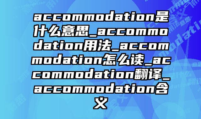 accommodation是什么意思_accommodation用法_accommodation怎么读_accommodation翻译_accommodation含义