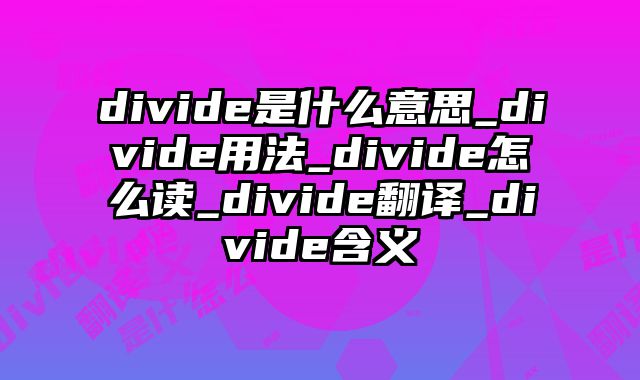 divide是什么意思_divide用法_divide怎么读_divide翻译_divide含义