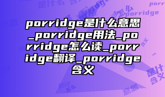 porridge是什么意思_porridge用法_porridge怎么读_porridge翻译_porridge含义