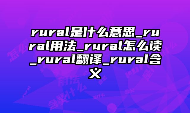 rural是什么意思_rural用法_rural怎么读_rural翻译_rural含义