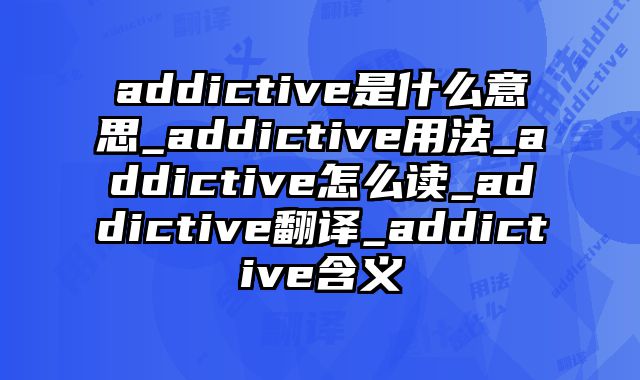 addictive是什么意思_addictive用法_addictive怎么读_addictive翻译_addictive含义