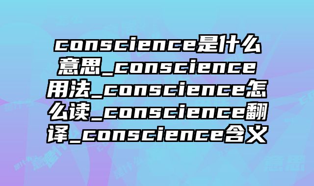 conscience是什么意思_conscience用法_conscience怎么读_conscience翻译_conscience含义