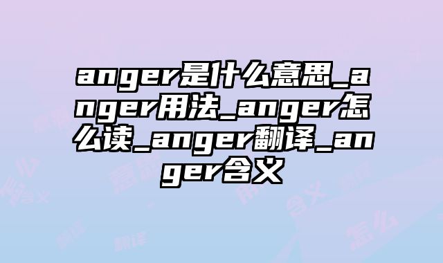 anger是什么意思_anger用法_anger怎么读_anger翻译_anger含义