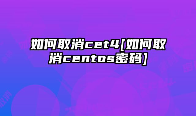 如何取消cet4[如何取消centos密码]