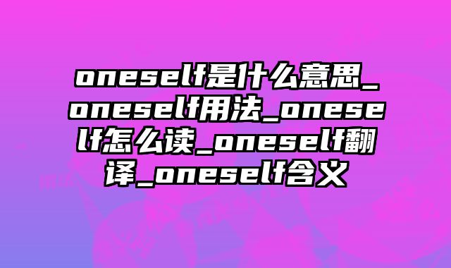 oneself是什么意思_oneself用法_oneself怎么读_oneself翻译_oneself含义