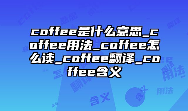 coffee是什么意思_coffee用法_coffee怎么读_coffee翻译_coffee含义