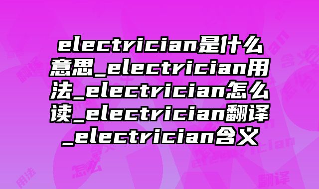 electrician是什么意思_electrician用法_electrician怎么读_electrician翻译_electrician含义
