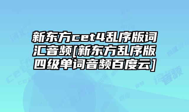 新东方cet4乱序版词汇音频[新东方乱序版四级单词音频百度云]